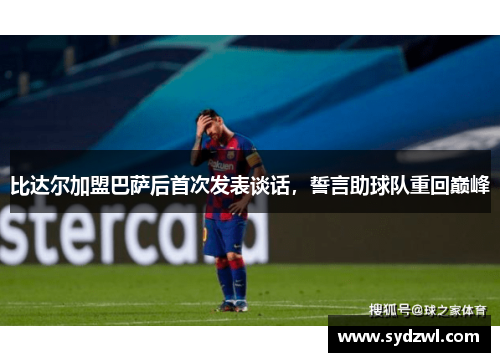 比达尔加盟巴萨后首次发表谈话，誓言助球队重回巅峰