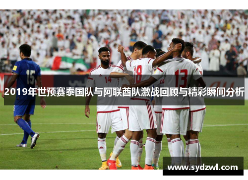2019年世预赛泰国队与阿联酋队激战回顾与精彩瞬间分析