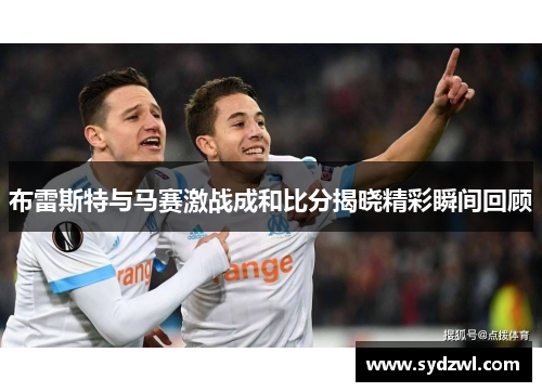 布雷斯特与马赛激战成和比分揭晓精彩瞬间回顾