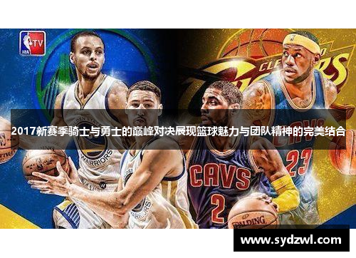 2017新赛季骑士与勇士的巅峰对决展现篮球魅力与团队精神的完美结合