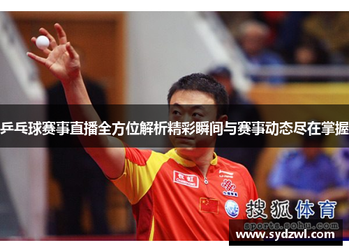 乒乓球赛事直播全方位解析精彩瞬间与赛事动态尽在掌握