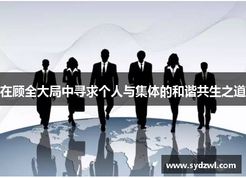 在顾全大局中寻求个人与集体的和谐共生之道