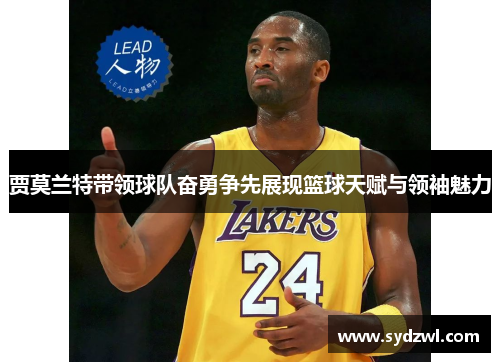 贾莫兰特带领球队奋勇争先展现篮球天赋与领袖魅力