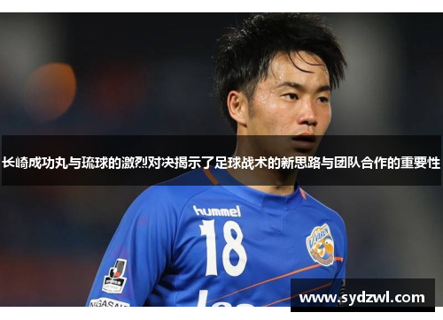 长崎成功丸与琉球的激烈对决揭示了足球战术的新思路与团队合作的重要性