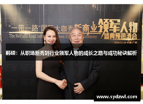 韩硕：从职场新秀到行业领军人物的成长之路与成功秘诀解析
